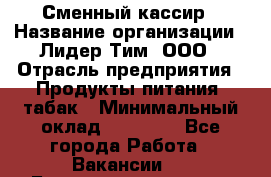 Сменный кассир › Название организации ­ Лидер Тим, ООО › Отрасль предприятия ­ Продукты питания, табак › Минимальный оклад ­ 20 000 - Все города Работа » Вакансии   . Башкортостан респ.,Баймакский р-н